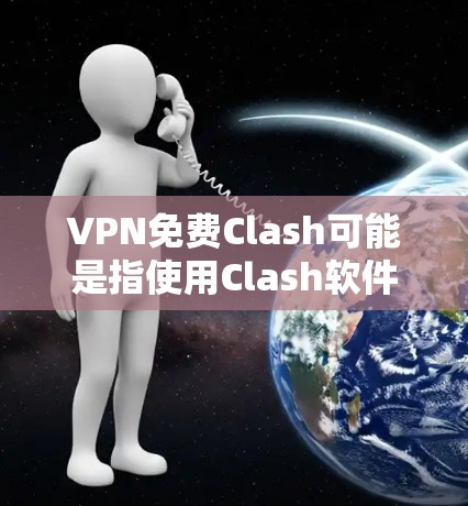 VPN免费Clash可能是指使用Clash软件来配置免费的VPN服务。Clash是一个由华为开发的网络管理工具，支持多种网络协议，包括VPN。以下是关于使用Clash配置免费VPN的一些信息和方法