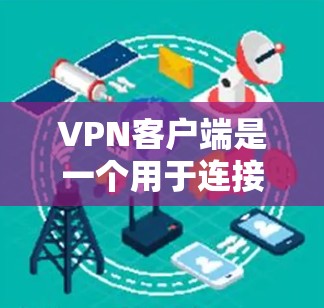 VPN客户端是一个用于连接和管理VPN服务的软件，通过它可以创建和管理加密的网络连接，保护隐私并确保安全。以下是使用VPN客户端的详细指南