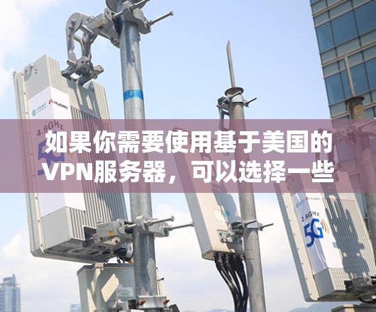 如果你需要使用基于美国的VPN服务器，可以选择一些知名的VPN服务提供商，他们通常会提供多个服务器位置，包括美国。以下是一些常用的VPN服务提供商和他们的特点