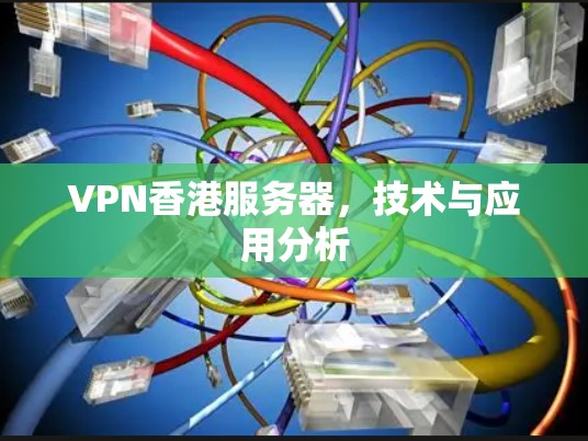 VPN香港服务器，技术与应用分析