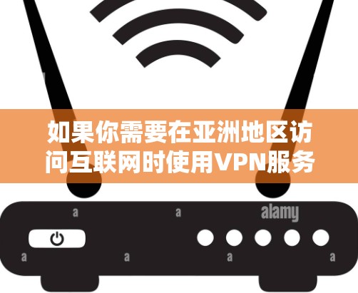 如果你需要在亚洲地区访问互联网时使用VPN服务器，可以选择以下几家知名的VPN服务提供商，他们在亚洲地区提供高质量的服务