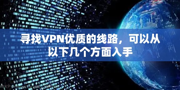 寻找VPN优质的线路，可以从以下几个方面入手
