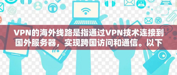 VPN的海外线路是指通过VPN技术连接到国外服务器，实现跨国访问和通信。以下是关于VPN海外线路的一些关键点和解释