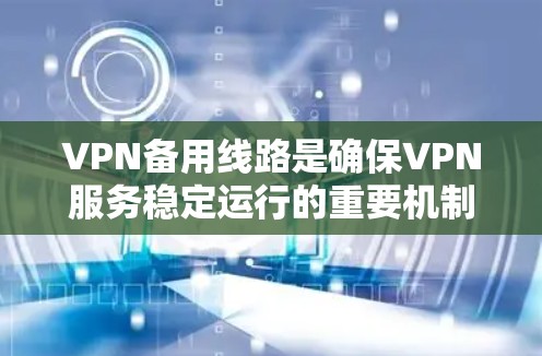 VPN备用线路是确保VPN服务稳定运行的重要机制，通过多种技术手段实现高可用性和业务连续性。以下是对VPN备用线路的详细分析和总结