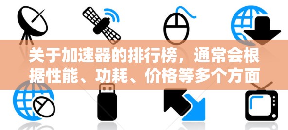 关于加速器的排行榜，通常会根据性能、功耗、价格等多个方面进行评估和排名。以下是一些常见的加速器品牌和型号的示例排行榜，但具体排名可能会因测试条件、评测标准和用户需求而有所不同