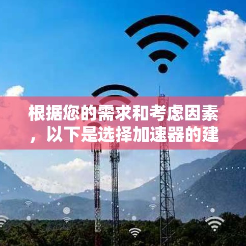 根据您的需求和考虑因素，以下是选择加速器的建议