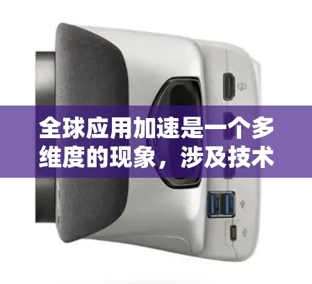 全球应用加速是一个多维度的现象，涉及技术进步、全球化、市场需求、技术创新、平台效应、政策支持等多个方面。以下是对这一现象的详细分析