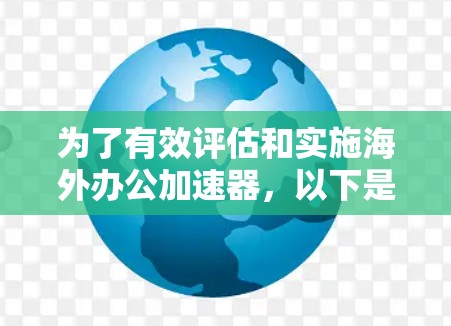 为了有效评估和实施海外办公加速器，以下是一个有条理的步骤指南