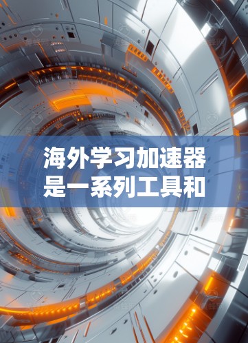 海外学习加速器是一系列工具和平台,旨在帮助学习者更高效地掌握外语或相关课程,满足不同学习需求。以下是对这些工具的详细分析和总结