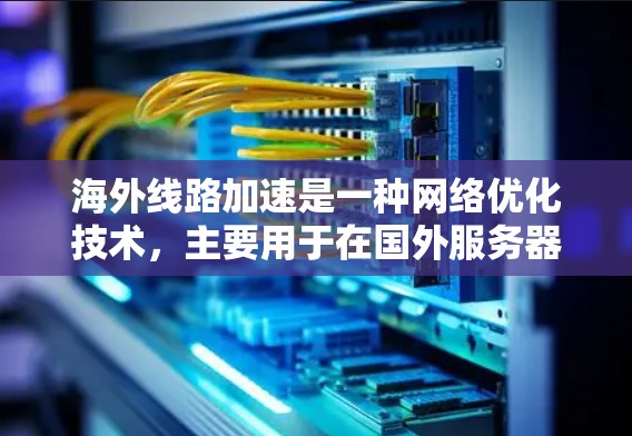 海外线路加速是一种网络优化技术,主要用于在国外服务器上设置国内访问的加速节点,以降低延迟并提高访问速度。以下是对该技术的详细分析