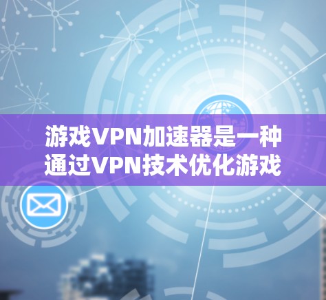 游戏VPN加速器是一种通过VPN技术优化游戏性能的工具，旨在提升游戏的运行速度和响应时间。以下是关于游戏VPN加速器的详细说明