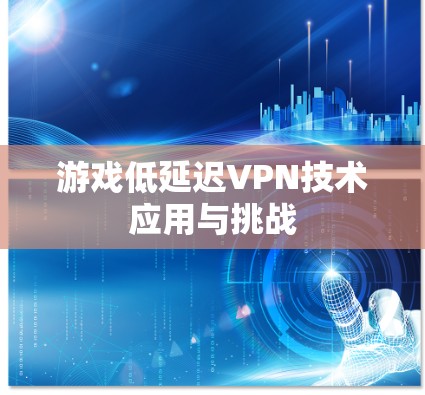 游戏低延迟VPN技术应用与挑战
