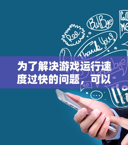 为了解决游戏运行速度过快的问题,可以按照以下步骤进行排查和调整