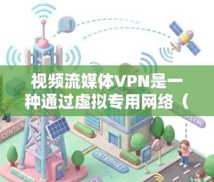 视频流媒体VPN是一种通过虚拟专用网络(VPN)来加密和保护视频流的技术,主要用于确保视频流媒体的隐私和安全。以下是对视频流媒体VPN的详细解释