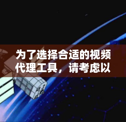 为了选择合适的视频代理工具，请考虑以下步骤