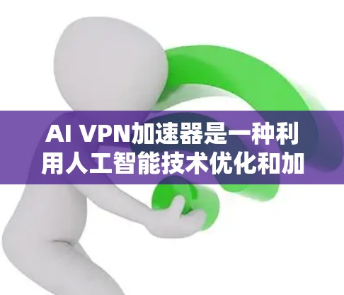 AI VPN加速器是一种利用人工智能技术优化和加速VPN服务的解决方案,旨在提升VPN的速度、安全性和稳定性。以下是对AI VPN加速器的详细分析