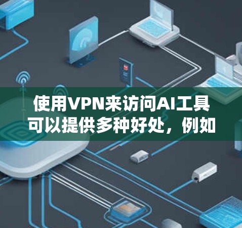 使用VPN来访问AI工具可以提供多种好处,例如保护隐私、绕开地区限制或访问被限制的资源。以下是一些关于如何设置和使用VPN来访问AI工具的建议