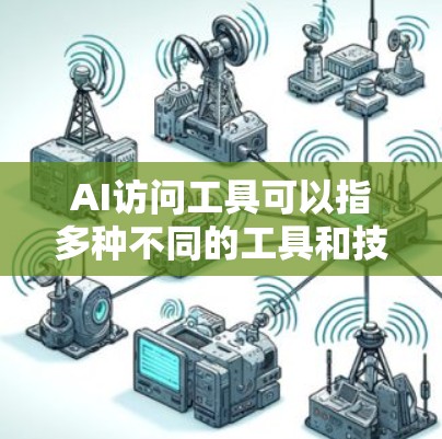 AI访问工具可以指多种不同的工具和技术，用于通过AI进行信息查询、数据分析、自动化操作等。以下是一些常见的AI访问工具及其应用场景