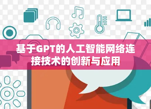 基于GPT的人工智能网络连接技术的创新与应用