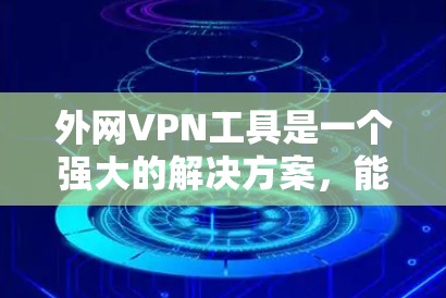 外网VPN工具是一个强大的解决方案,能够帮助用户在网络安全、隐私保护和访问限制方面发挥重要作用。以下是对外网VPN工具的详细分析和建议