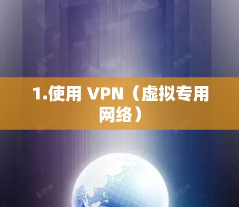 1.使用 VPN(虚拟专用网络)