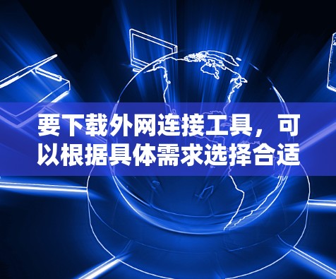 要下载外网连接工具，可以根据具体需求选择合适的工具。以下是一些常用的外网连接工具及其下载方式