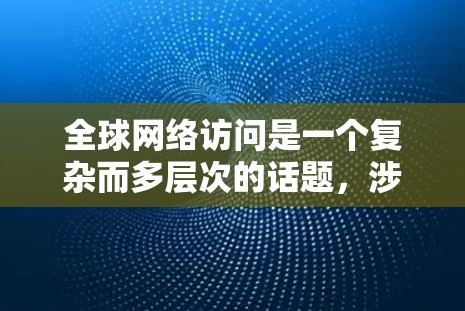 全球网络访问是一个复杂而多层次的话题，涉及技术、政策、经济和社会等多个方面。以下是对这一主题的详细分析