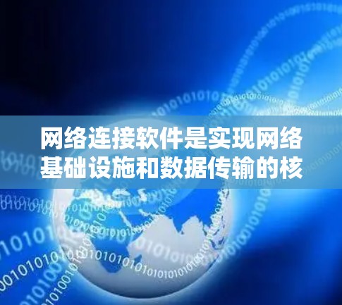 网络连接软件是实现网络基础设施和数据传输的核心工具,它们在网络管理中扮演着关键角色。以下是网络连接软件的详细分类和应用场景