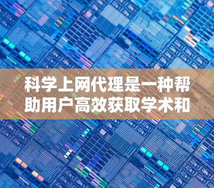 科学上网代理是一种帮助用户高效获取学术和科学信息的工具,通过代理网站或插件提供便捷的搜索和资源整理功能。以下是对科学上网代理的详细分析