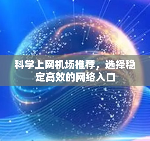 科学上网机场推荐,选择稳定高效的网络入口 科学上网机场推荐,选择稳定高效的网络入口