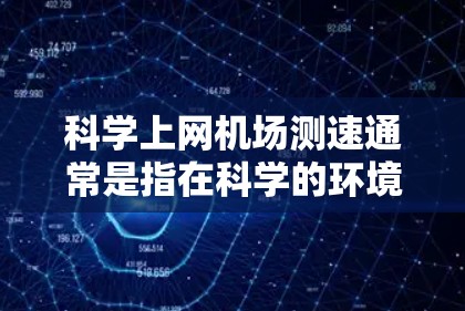 科学上网机场测速通常是指在科学的环境下，对机场网络的性能进行测试和评估。以下是一些可能的方法和步骤，帮助你科学地测试机场的网络速度和性能