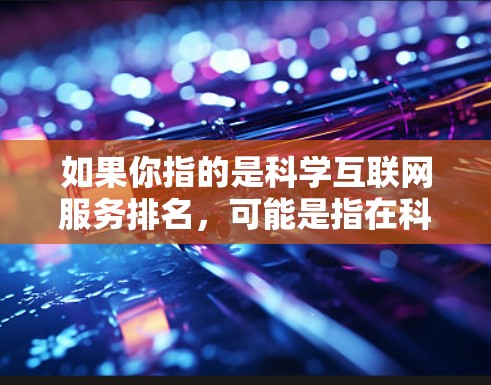 如果你指的是科学互联网服务排名，可能是指在科学研究中需要高性能互联网服务的机构、数据中心或云服务提供商的排名。以下是一些可能相关的信息