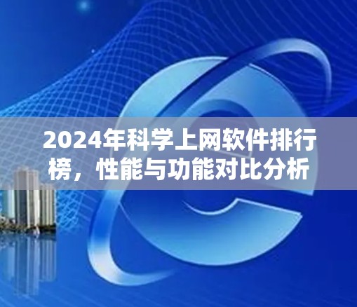 2024年科学上网软件排行榜，性能与功能对比分析