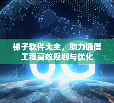 梯子软件大全,助力通信工程高效规划与优化