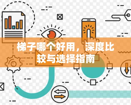梯子哪个好用,深度比较与选择指南