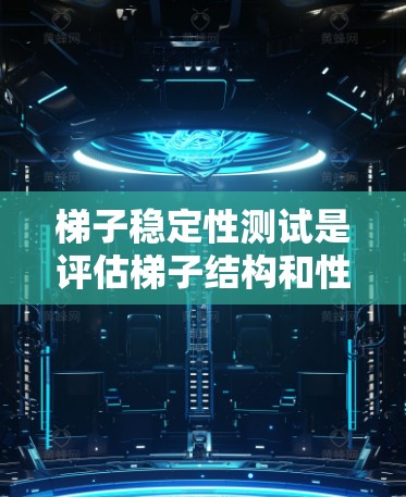 梯子稳定性测试是评估梯子结构和性能的重要环节，确保其在各种使用场景下的安全性和稳定性。以下是对梯子稳定性测试的详细总结