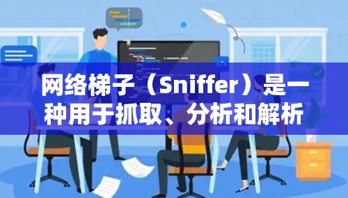 网络梯子(Sniffer)是一种用于抓取、分析和解析网络数据流的工具,常用于网络安全、网络调试和性能监控等场景。以下是关于如何下载网络梯子的详细指南