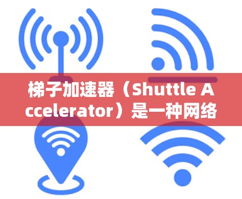 梯子加速器(Shuttle Accelerator)是一种网络工具,旨在通过缓存数据并分发到多个服务器位置,加速用户对远程资源的访问速度。以下是对梯子加速器的详细总结