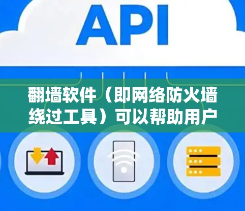 翻墙软件(即网络防火墙绕过工具)可以帮助用户访问被限制访问的网站或内容。以下是一些常见的翻墙软件和工具推荐,供您参考