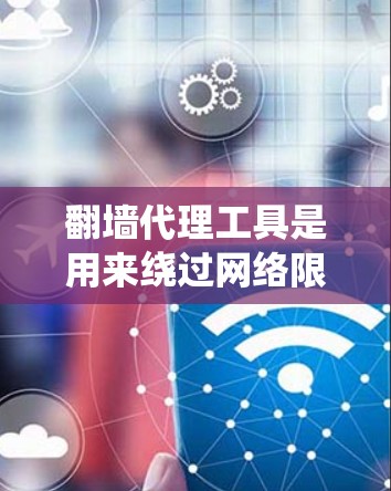 翻墙代理工具是用来绕过网络限制访问被封锁或限制访问的网站的一种技术。这些工具通常通过改变请求的来源IP地址或使用加密通道来隐藏真实的网络位置，从而规避网络监控和封锁