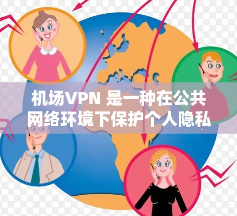 机场VPN 是一种在公共网络环境下保护个人隐私和安全的工具,常用于在机场或其他公共 Wi-Fi 网络中连接时,防止数据被窃取或泄露。以下是关于机场VPN的一些详细信息