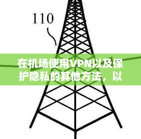 在机场使用VPN以及保护隐私的其他方法，以下是一些建议和解答