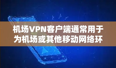 机场VPN客户端通常用于为机场或其他移动网络环境提供安全的网络访问，确保数据传输的安全性和隐私性。常见的机场VPN客户端功能包括