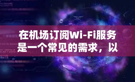 在机场订阅Wi-Fi服务是一个常见的需求，以下是一些常见的机场Wi-Fi订阅方式和解决方案，帮助你顺利完成订阅