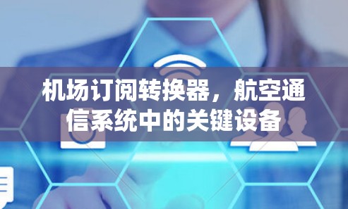 机场订阅转换器，航空通信系统中的关键设备