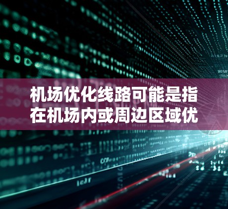 机场优化线路可能是指在机场内或周边区域优化交通线路，提高交通效率和服务质量的过程。以下是一些可能的解释和优化方向