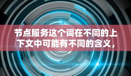 节点服务这个词在不同的上下文中可能有不同的含义，以下是一些可能的解释
