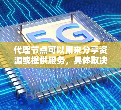 代理节点可以用来分享资源或提供服务，具体取决于其应用场景。以下是一些常见的用途和配置方法