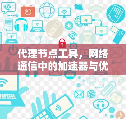 代理节点工具，网络通信中的加速器与优化器