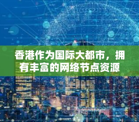 香港作为国际大都市，拥有丰富的网络节点资源，涵盖商务、生活、购物、住宿等多个方面。以下是一些推荐的节点区域和特点，供您参考